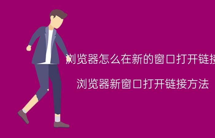 浏览器怎么在新的窗口打开链接 浏览器新窗口打开链接方法